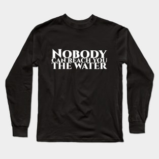 Nobody can reach you the water - weisse Schrift Long Sleeve T-Shirt